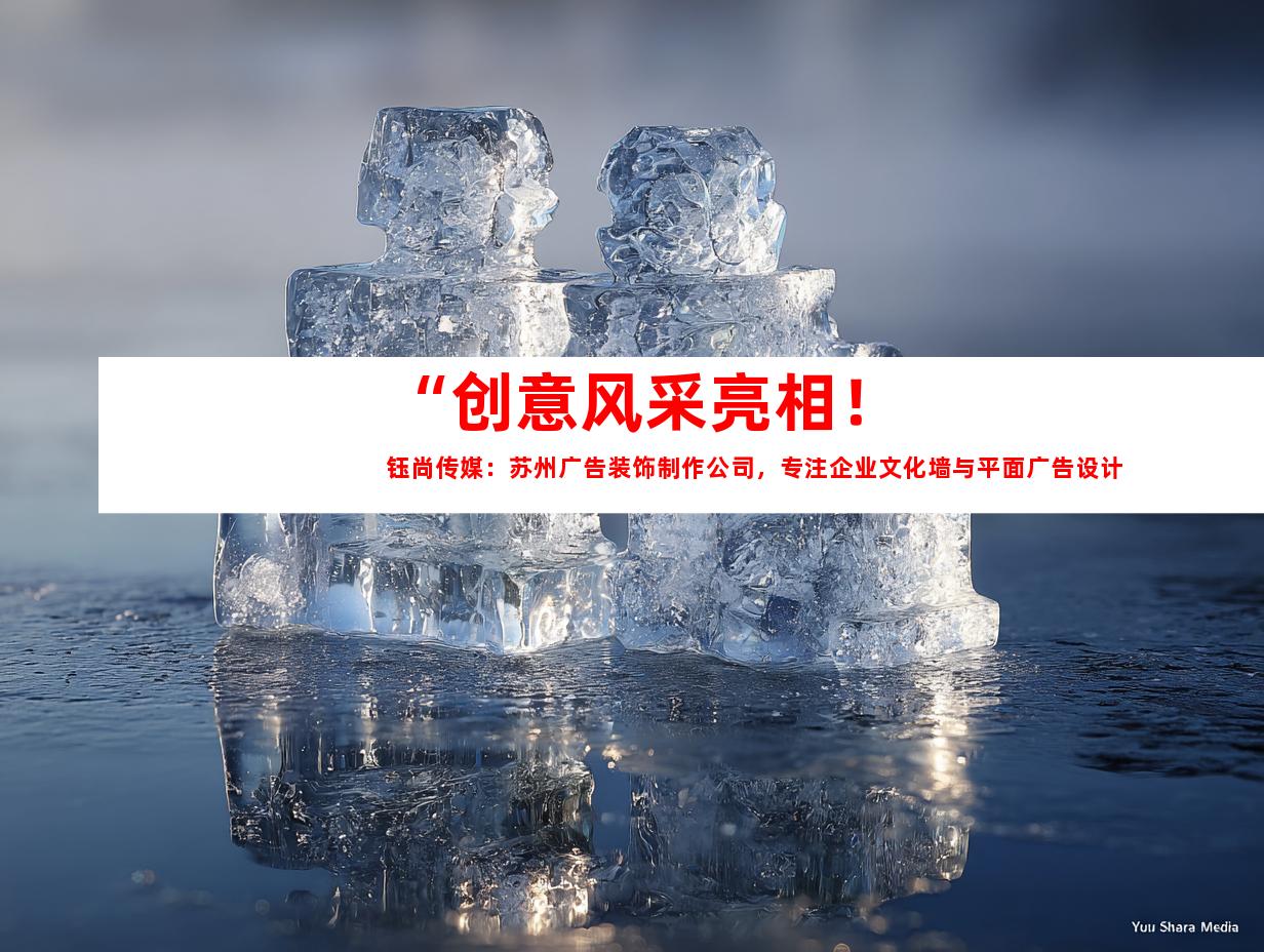 苏州“创意风采亮相！钰尚传媒：苏州广告装饰制作公司，专注企业文化墙与平面广告设计”992