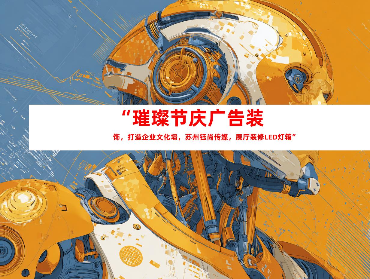苏州“璀璨节庆广告装饰，打造企业文化墙，苏州钰尚传媒，展厅装修LED灯箱”9987