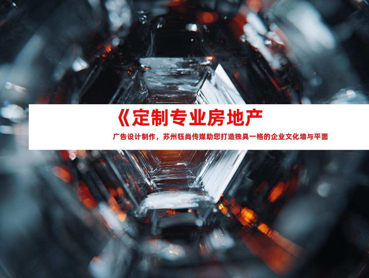 苏州《定制专业房地产广告设计制作，苏州钰尚传媒助您打造独具一格的企业文化墙与平面广告》9937