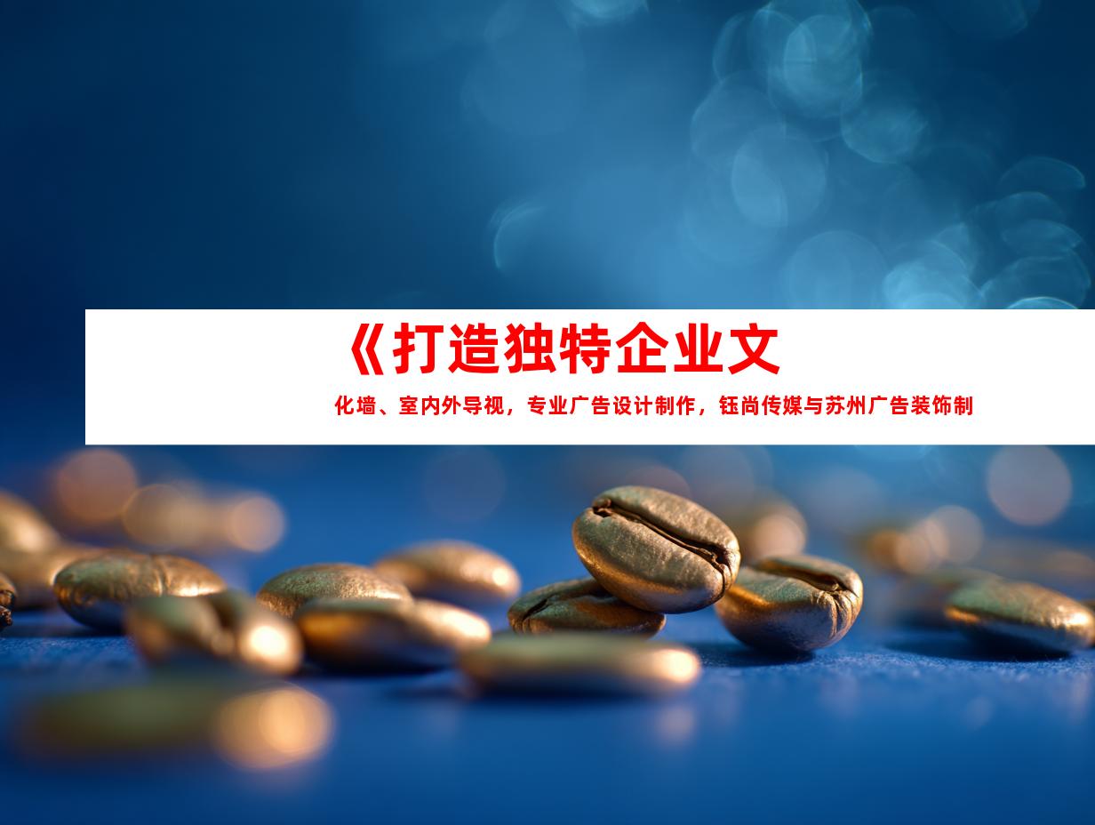 苏州《打造独特企业文化墙、室内外导视，专业广告设计制作，钰尚传媒与苏州广告装饰制作公司助您吸睛》9927