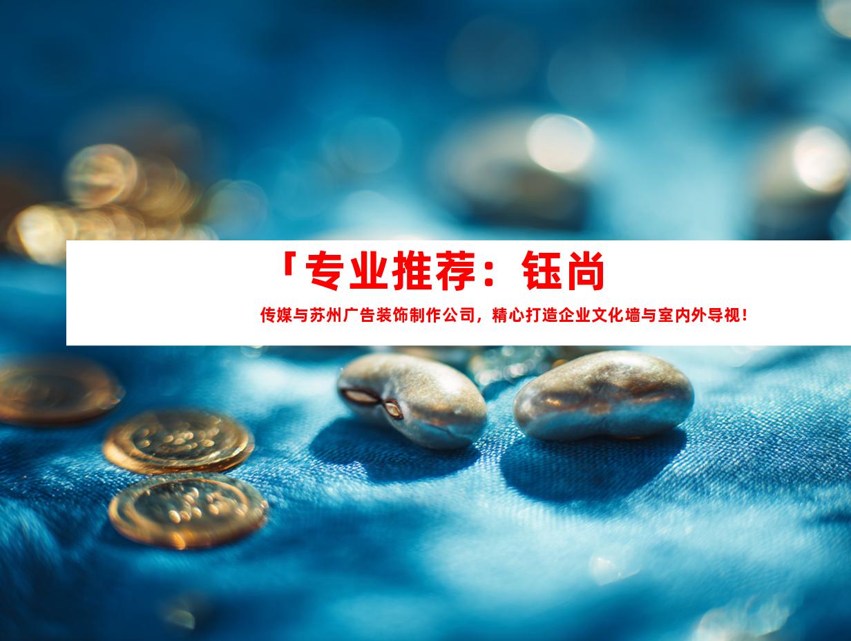 「专业推荐：钰尚传媒与苏州广告装饰制作公司，精心打造企业文化墙与室内外导视！」