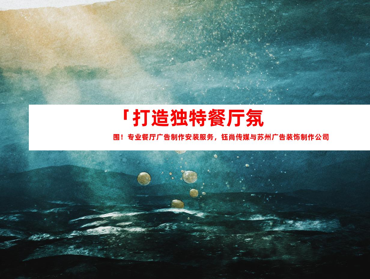 苏州「打造独特餐厅氛围！专业餐厅广告制作安装服务，钰尚传媒与苏州广告装饰制作公司给您企业文化墙、平面广告与展厅设计一站解决！」