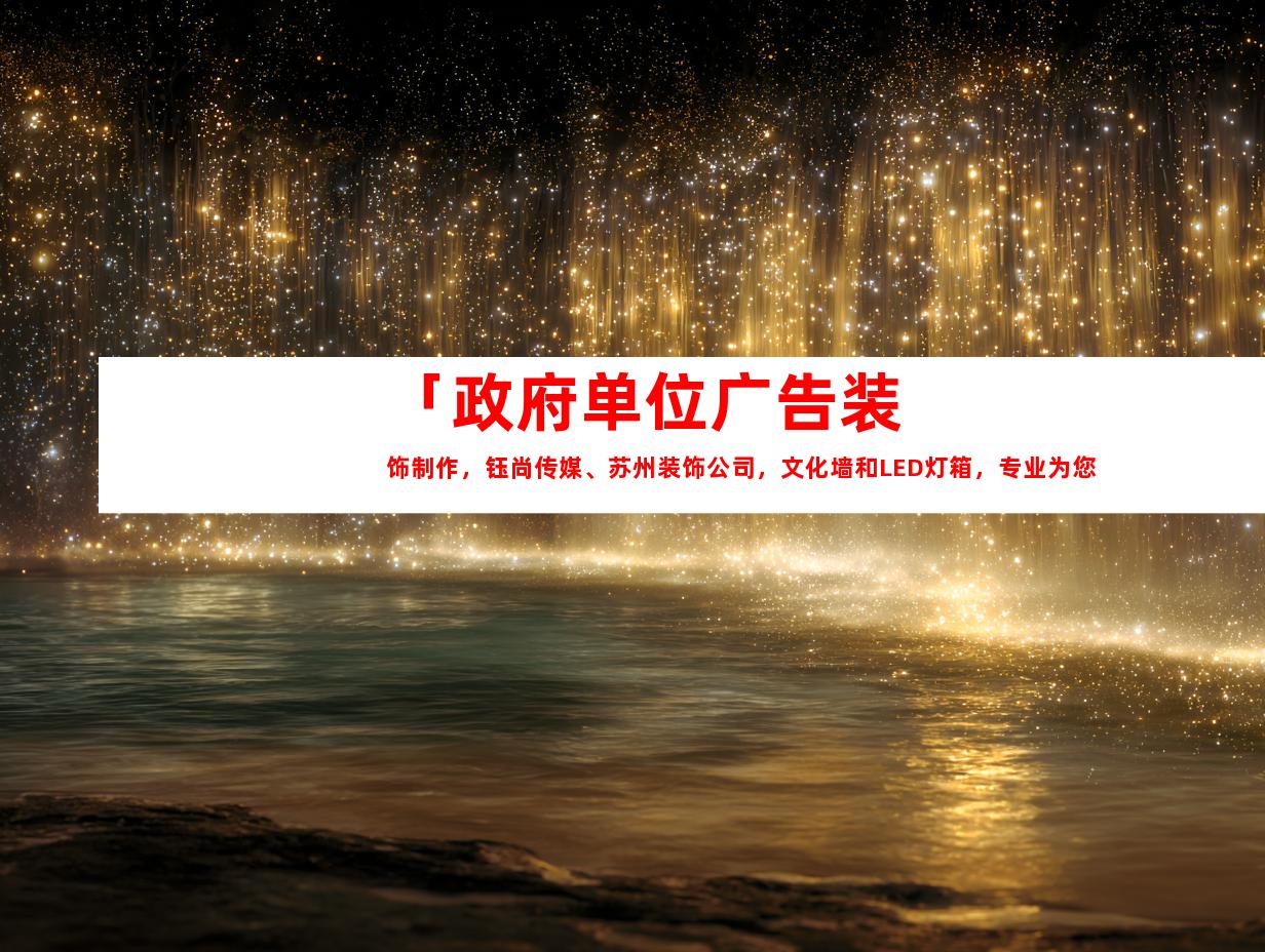 苏州「政府单位广告装饰制作，钰尚传媒、苏州装饰公司，文化墙和LED灯箱，专业为您打造室内外导视！」9991