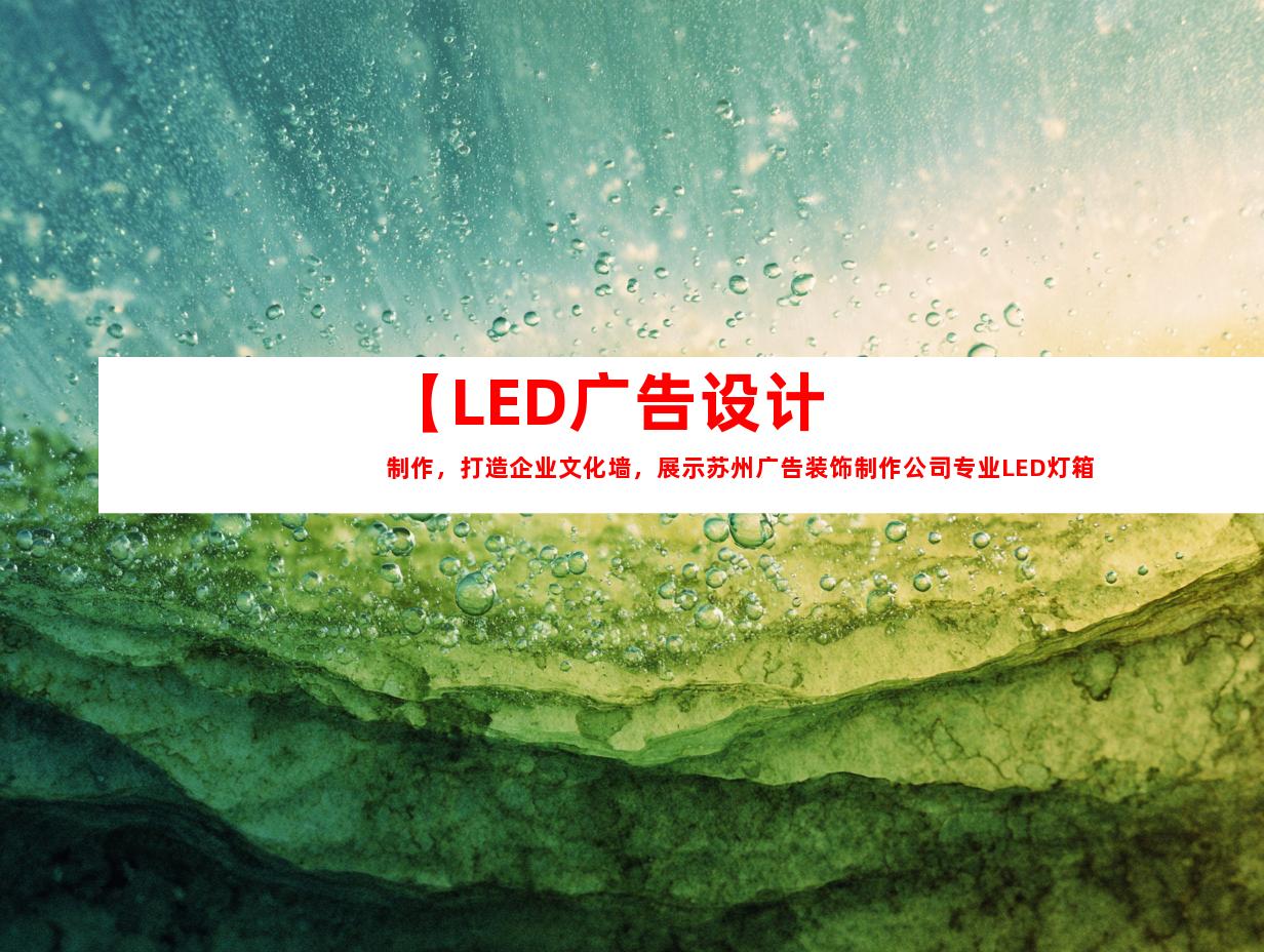 苏州【LED广告设计制作，打造企业文化墙，展示苏州广告装饰制作公司专业LED灯箱和展厅装修】9989