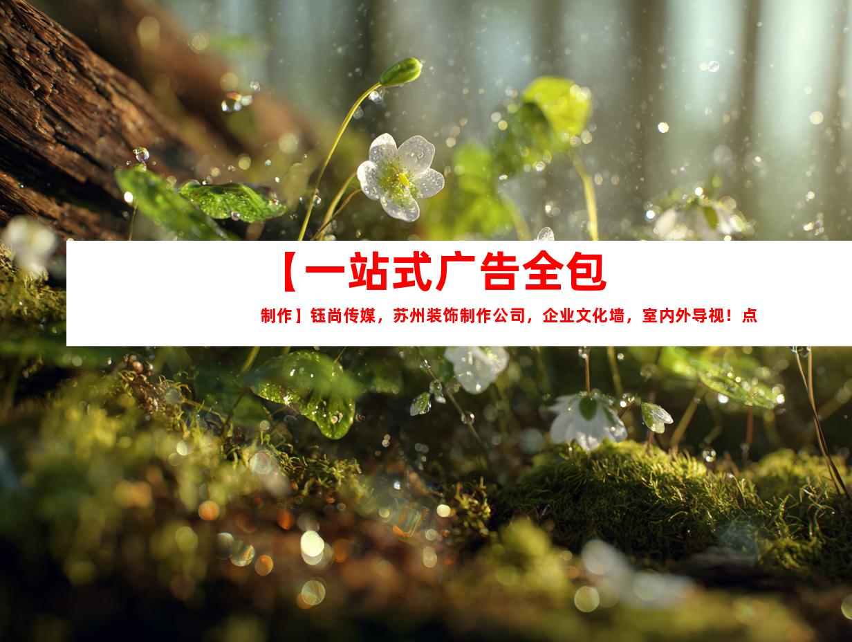 苏州【一站式广告全包制作】钰尚传媒，苏州装饰制作公司，企业文化墙，室内外导视！点击获取联系方式！9958