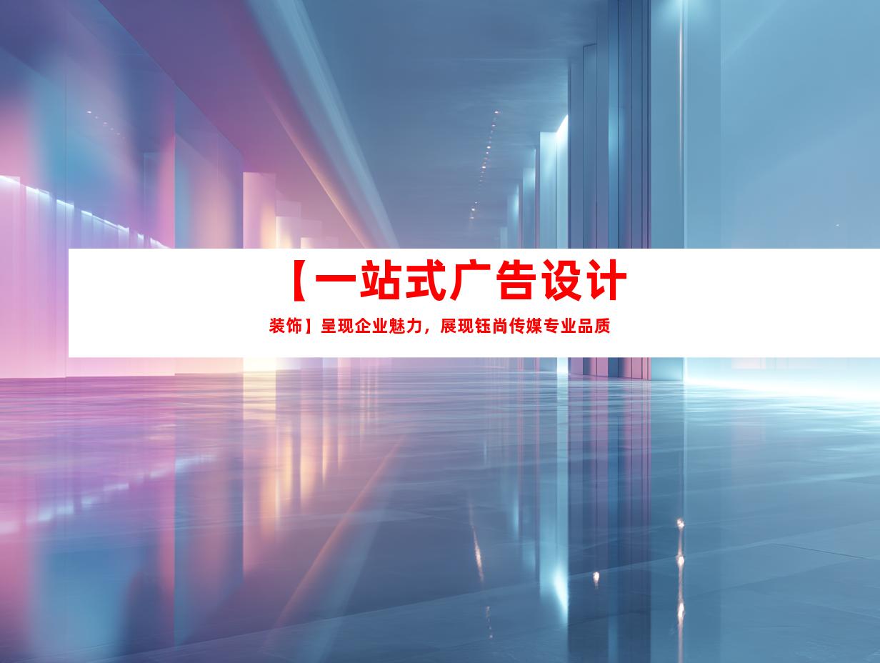 苏州【一站式广告设计装饰】呈现企业魅力，展现钰尚传媒专业品质9978
