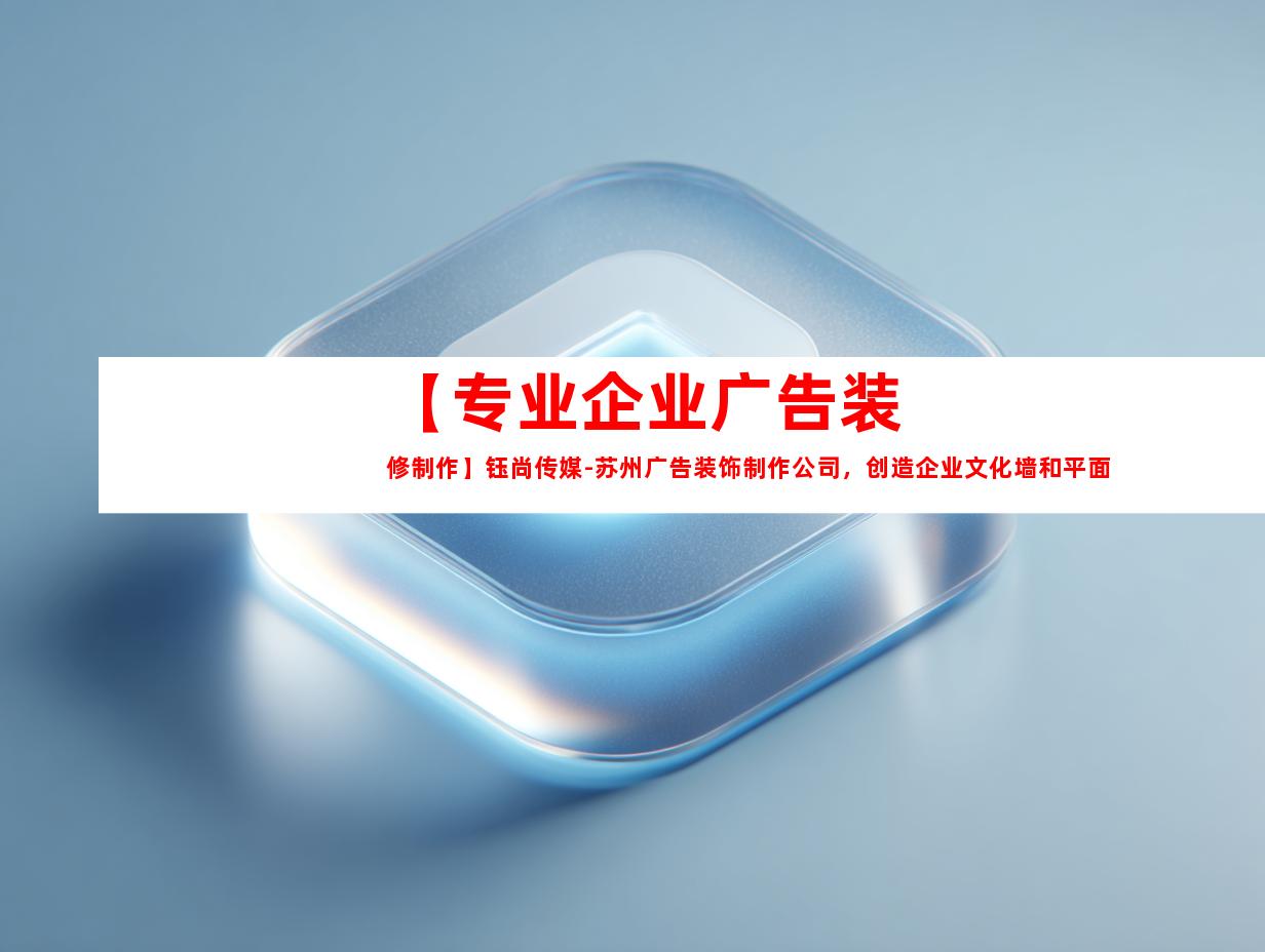 苏州【专业企业广告装修制作】钰尚传媒-苏州广告装饰制作公司，创造企业文化墙和平面广告设计9927
