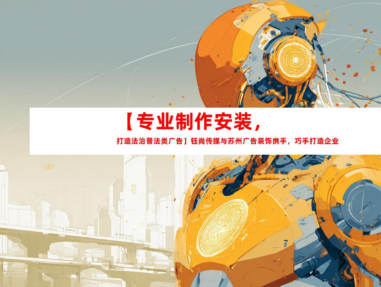苏州【专业制作安装，打造法治普法类广告】钰尚传媒与苏州广告装饰携手，巧手打造企业文化墙、平面广告、LOGO设计等，助力法治普法宣传！9915