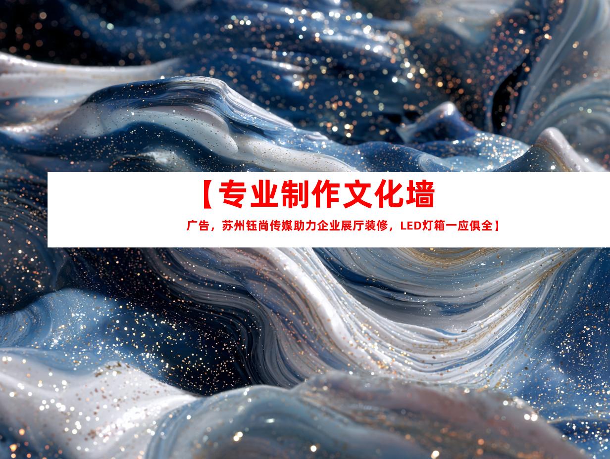 苏州【专业制作文化墙广告，苏州钰尚传媒助力企业展厅装修，LED灯箱一应俱全】