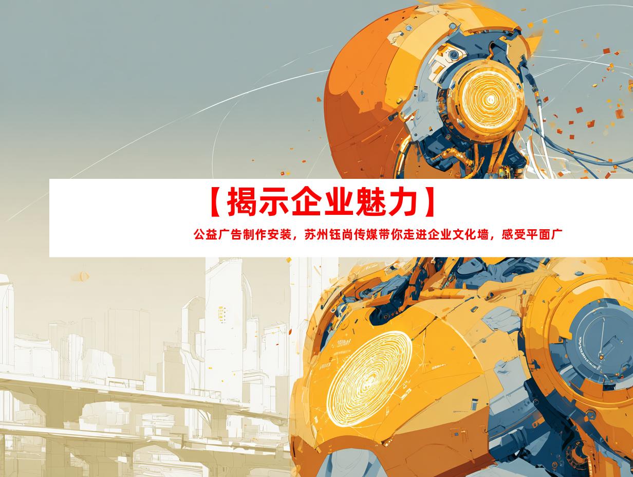 苏州【揭示企业魅力】公益广告制作安装，苏州钰尚传媒带你走进企业文化墙，感受平面广告与LOGO设计的力量！9929