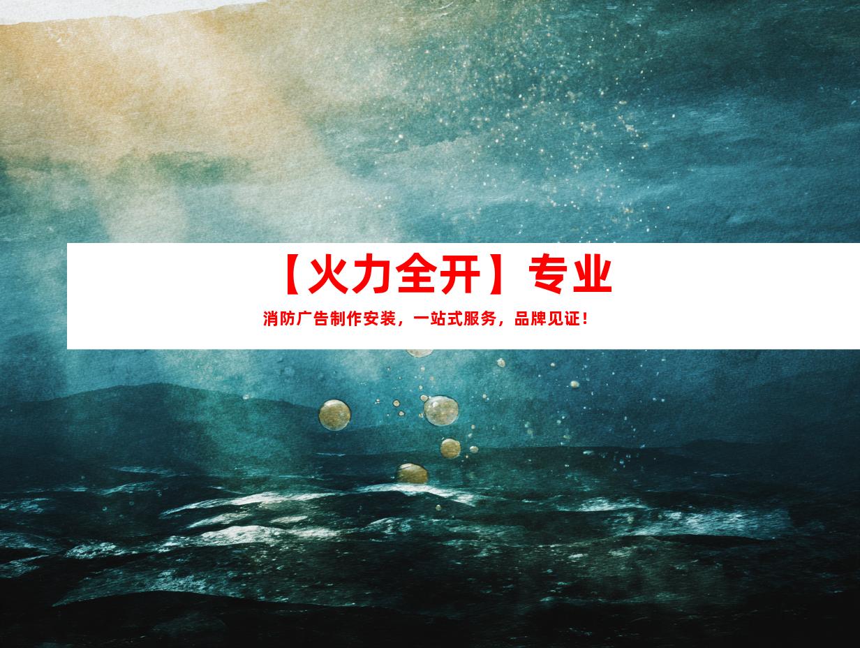 苏州【火力全开】专业消防广告制作安装，一站式服务，品牌见证！9965