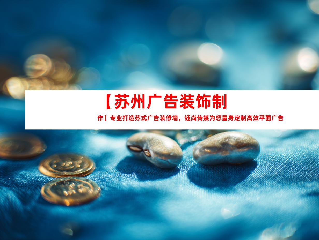 苏州【苏州广告装饰制作】专业打造苏式广告装修墙，钰尚传媒为您量身定制高效平面广告设计！