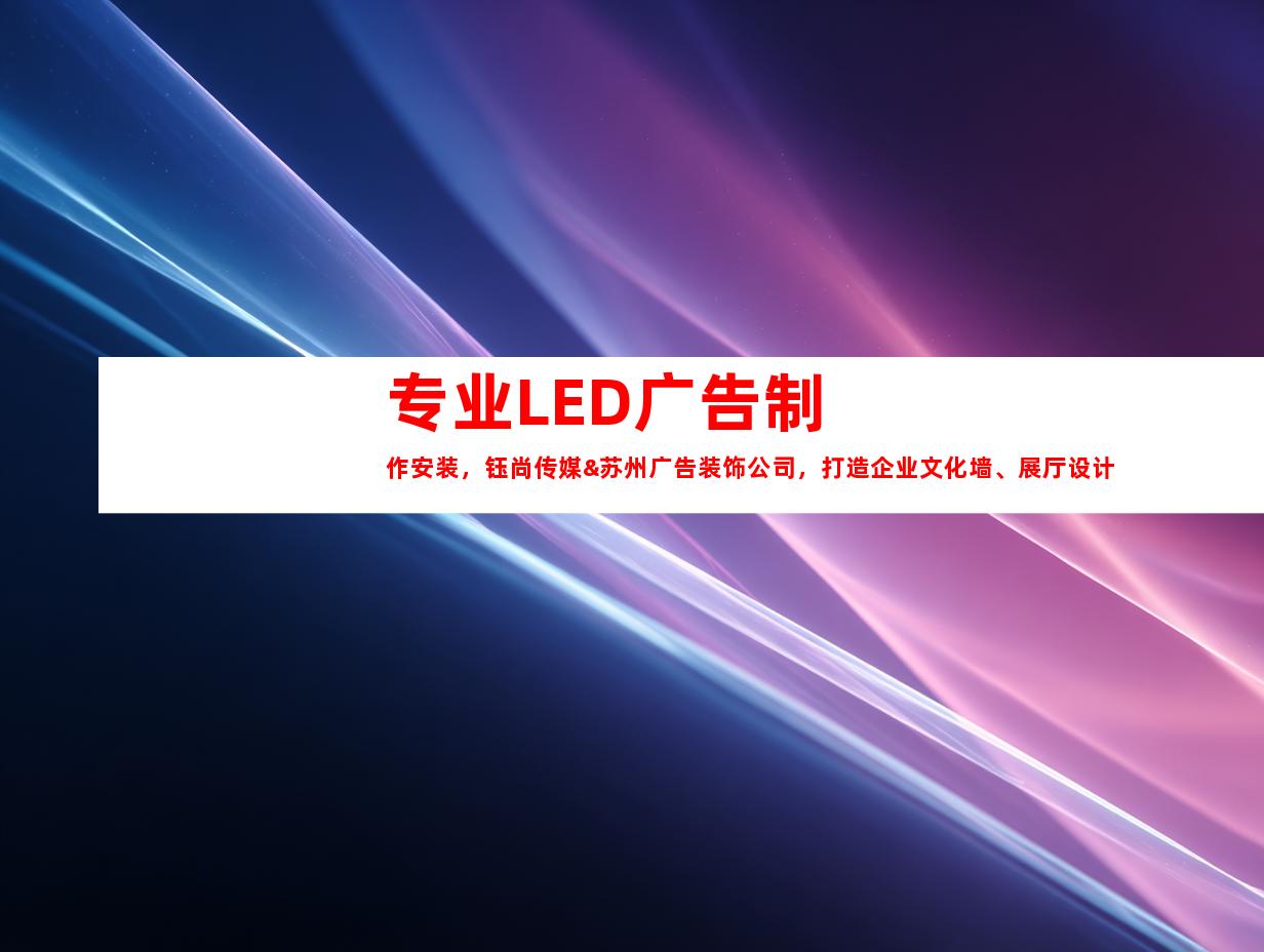 苏州专业LED广告制作安装，钰尚传媒&苏州广告装饰公司，打造企业文化墙、展厅设计灵感，平面广告创新解决方案！9975