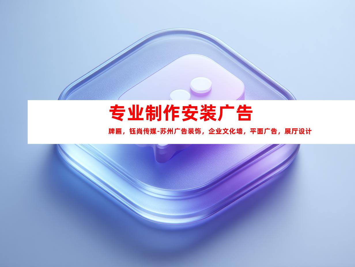 苏州专业制作安装广告牌匾，钰尚传媒-苏州广告装饰，企业文化墙，平面广告，展厅设计！9987