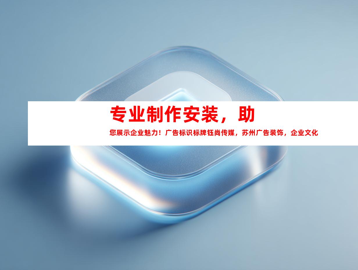 苏州专业制作安装，助您展示企业魅力！广告标识标牌钰尚传媒，苏州广告装饰，企业文化墙，平面广告，LOGO设计9964