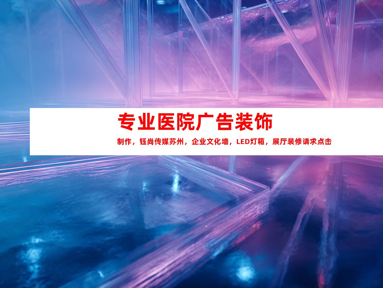 苏州专业医院广告装饰制作，钰尚传媒苏州，企业文化墙，LED灯箱，展厅装修请求点击！