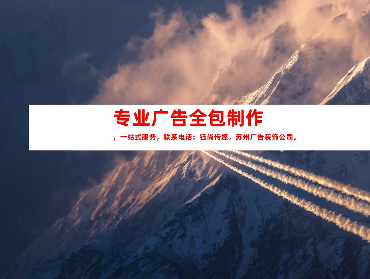 苏州专业广告全包制作，一站式服务，联系电话：钰尚传媒，苏州广告装饰公司。9910