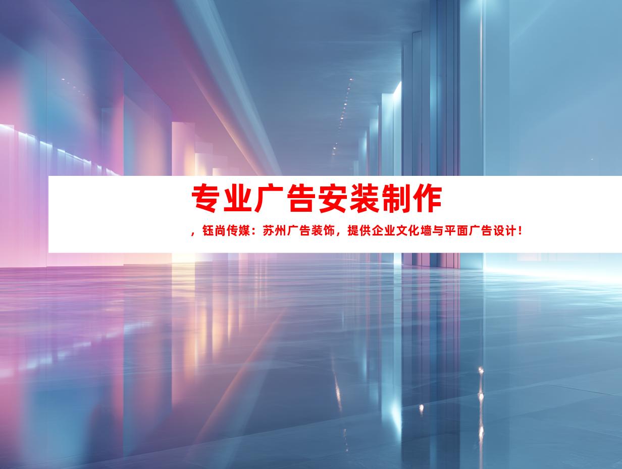 苏州专业广告安装制作，钰尚传媒：苏州广告装饰，提供企业文化墙与平面广告设计！