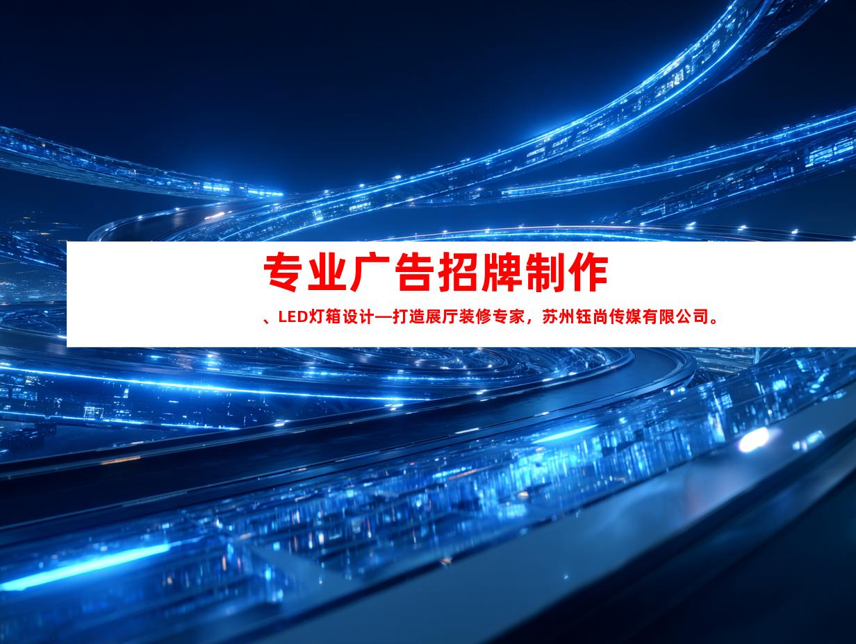 苏州专业广告招牌制作、LED灯箱设计—打造展厅装修专家，苏州钰尚传媒有限公司。9969
