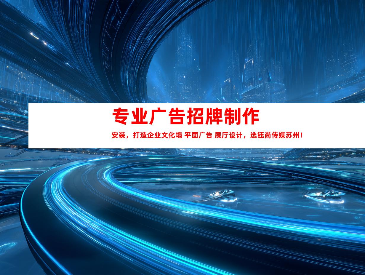 苏州专业广告招牌制作安装，打造企业文化墙+平面广告+展厅设计，选钰尚传媒苏州！9975