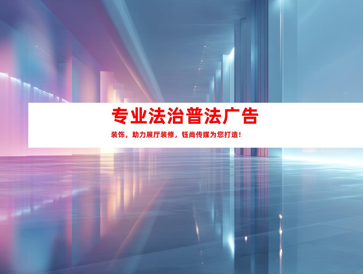 苏州专业法治普法广告装饰，助力展厅装修，钰尚传媒为您打造！9949