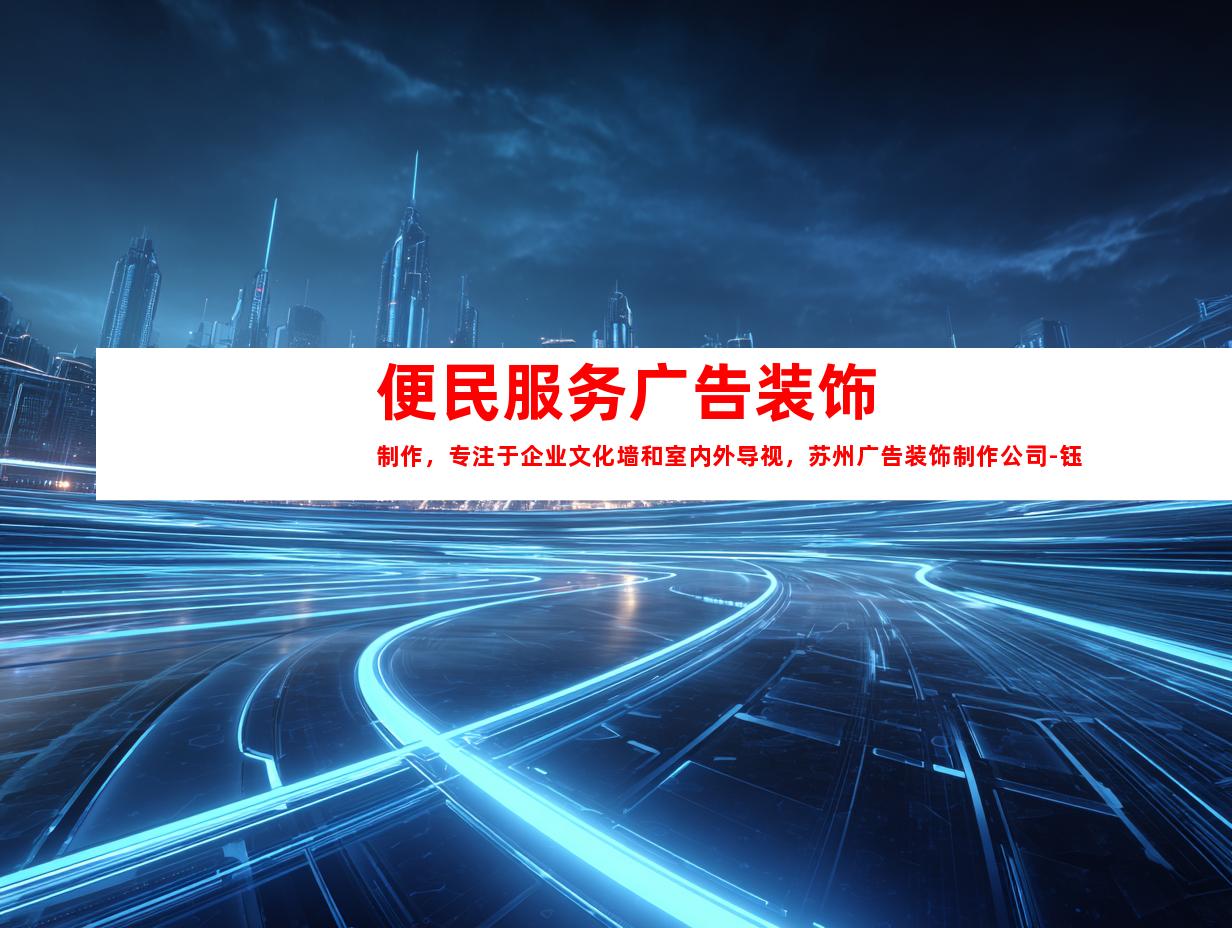 苏州便民服务广告装饰制作，专注于企业文化墙和室内外导视，苏州广告装饰制作公司-钰尚传媒！9958