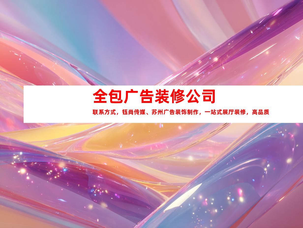 苏州全包广告装修公司联系方式，钰尚传媒、苏州广告装饰制作，一站式展厅装修，高品质LED灯箱，企业文化墙，点击了解！9924