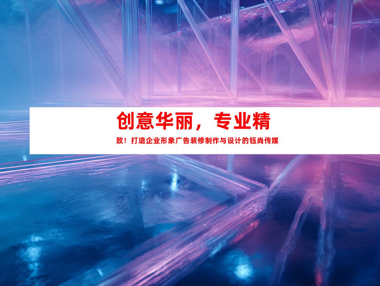 苏州创意华丽，专业精致！打造企业形象广告装修制作与设计的钰尚传媒9977
