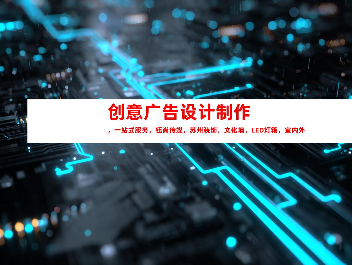 苏州创意广告设计制作，一站式服务，钰尚传媒，苏州装饰，文化墙，LED灯箱，室内外导视！