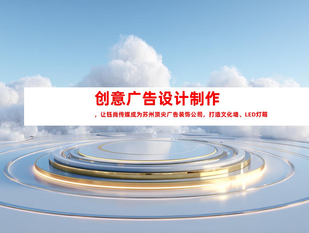 苏州创意广告设计制作，让钰尚传媒成为苏州顶尖广告装饰公司，打造文化墙、LED灯箱，室内外导视。9915