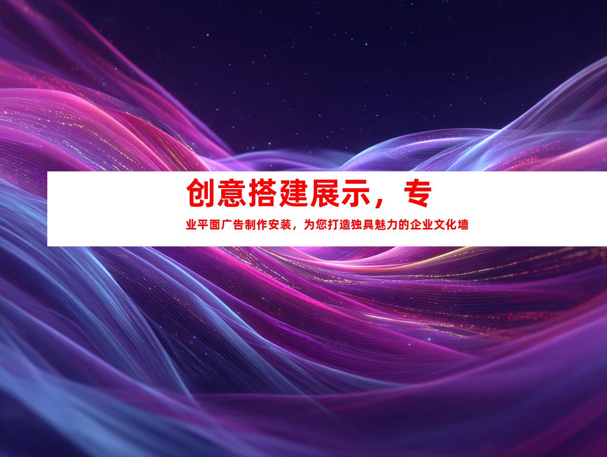 苏州创意搭建展示，专业平面广告制作安装，为您打造独具魅力的企业文化墙9950