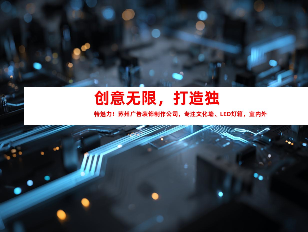 苏州创意无限，打造独特魅力！苏州广告装饰制作公司，专注文化墙、LED灯箱，室内外导视9925