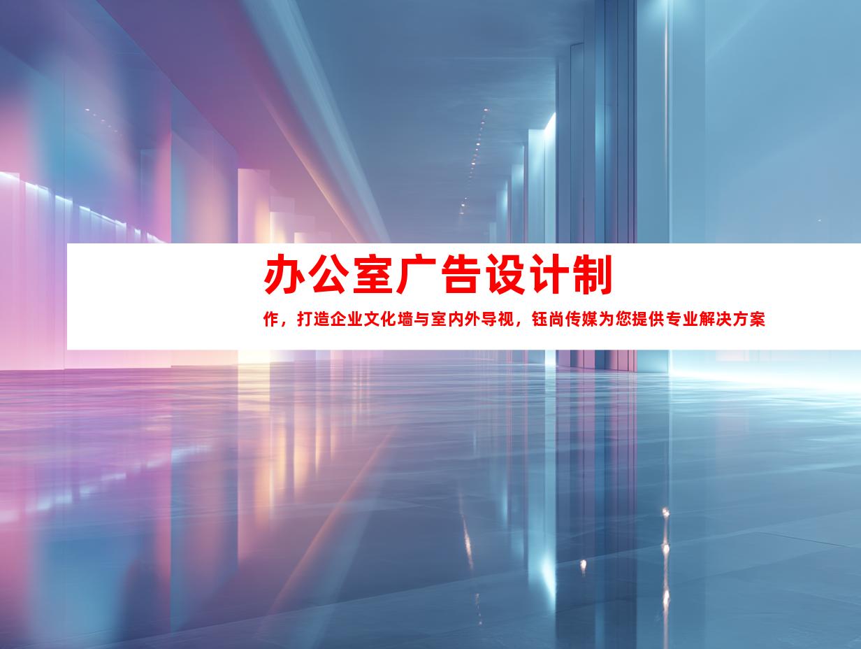 苏州办公室广告设计制作，打造企业文化墙与室内外导视，钰尚传媒为您提供专业解决方案！995