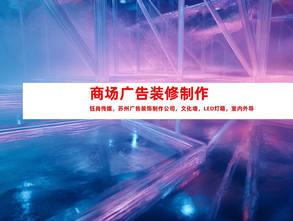 苏州商场广告装修制作钰尚传媒，苏州广告装饰制作公司，文化墙，LED灯箱，室内外导视一站式专业服务9947