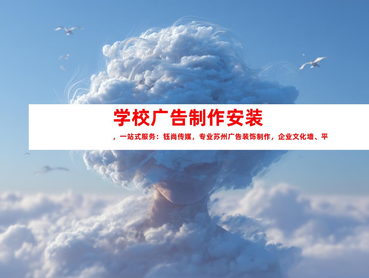 苏州学校广告制作安装，一站式服务：钰尚传媒，专业苏州广告装饰制作，企业文化墙、平面广告、LOGO设计引领潮流9970