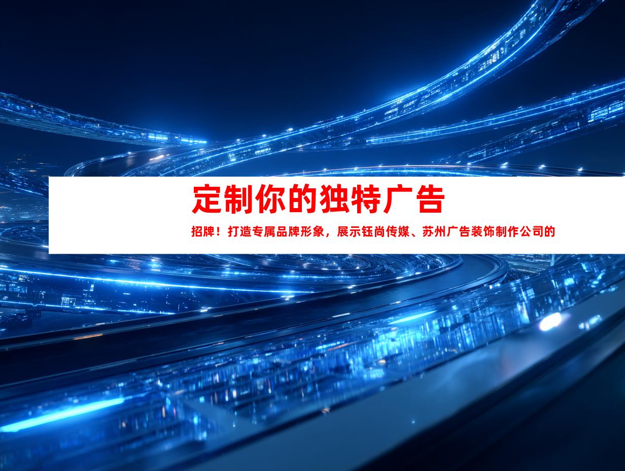 苏州定制你的独特广告招牌！打造专属品牌形象，展示钰尚传媒、苏州广告装饰制作公司的文化墙、LED灯箱！完美展厅装修，让你的品牌引人注目！9959
