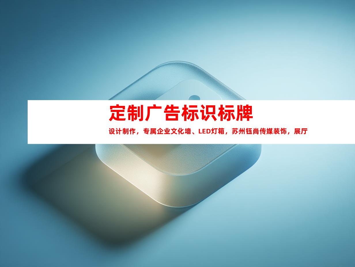 苏州定制广告标识标牌设计制作，专属企业文化墙、LED灯箱，苏州钰尚传媒装饰，展厅装修。