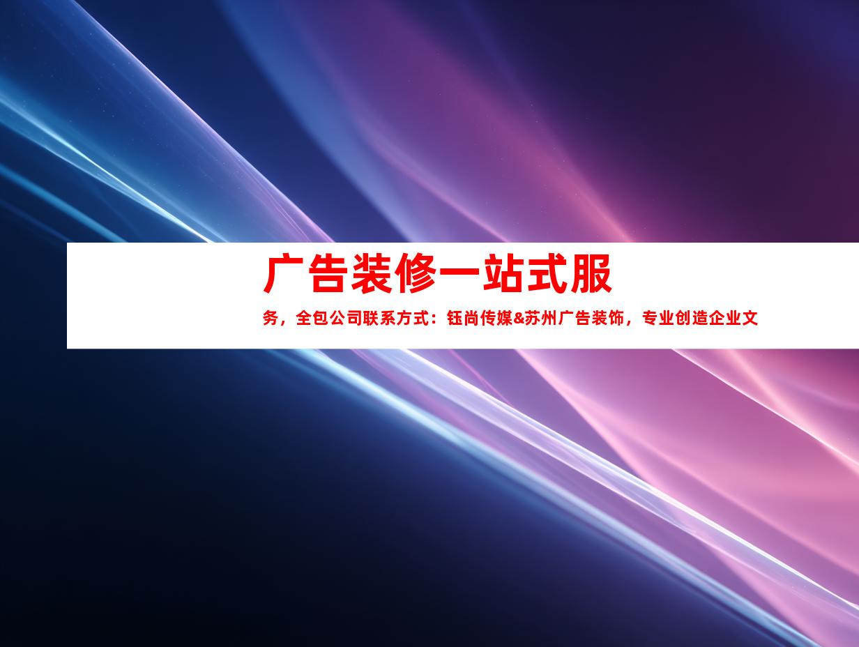 苏州广告装修一站式服务，全包公司联系方式：钰尚传媒&苏州广告装饰，专业创造企业文化墙、LED灯箱及展厅装修！9982