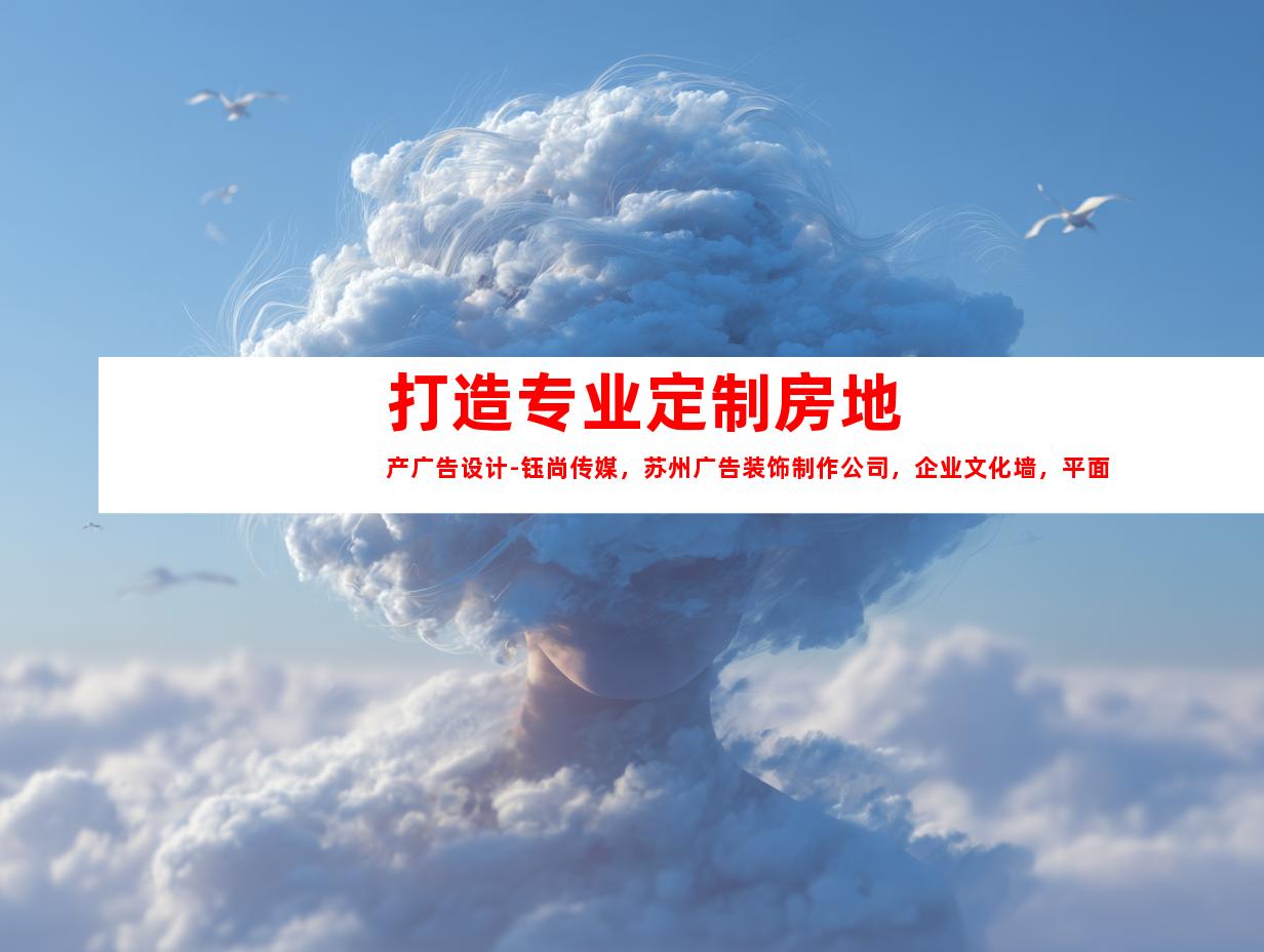苏州打造专业定制房地产广告设计-钰尚传媒，苏州广告装饰制作公司，企业文化墙，平面广告设计998