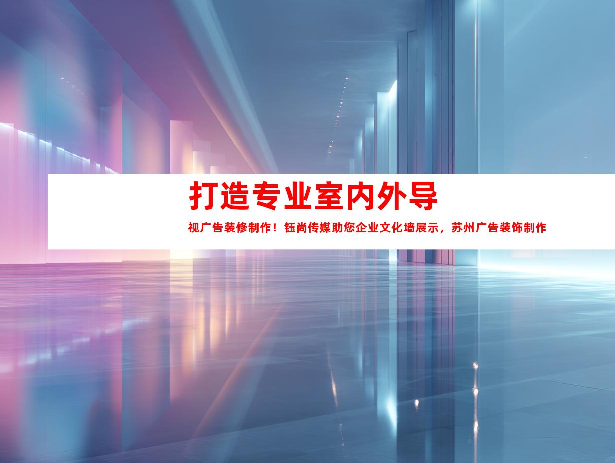 苏州打造专业室内外导视广告装修制作！钰尚传媒助您企业文化墙展示，苏州广告装饰制作公司提供优质平面广告设计！点击了解更多！9976