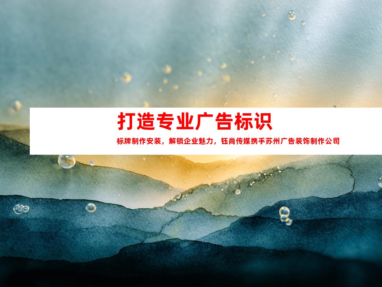 苏州打造专业广告标识标牌制作安装，解锁企业魅力，钰尚传媒携手苏州广告装饰制作公司，打造独一无二企业文化墙、平面广告、LOGO设计！