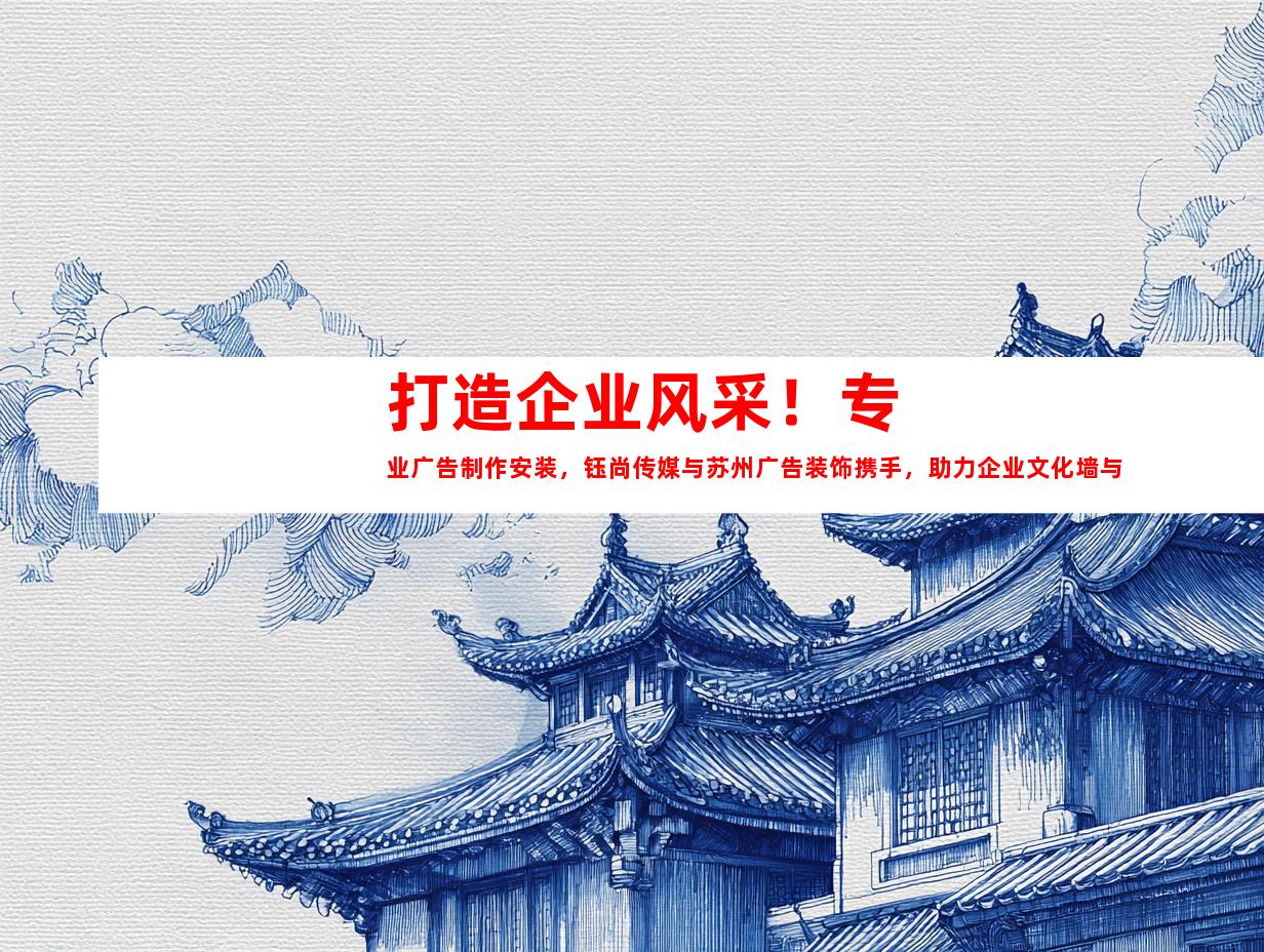 苏州打造企业风采！专业广告制作安装，钰尚传媒与苏州广告装饰携手，助力企业文化墙与平面广告设计！997