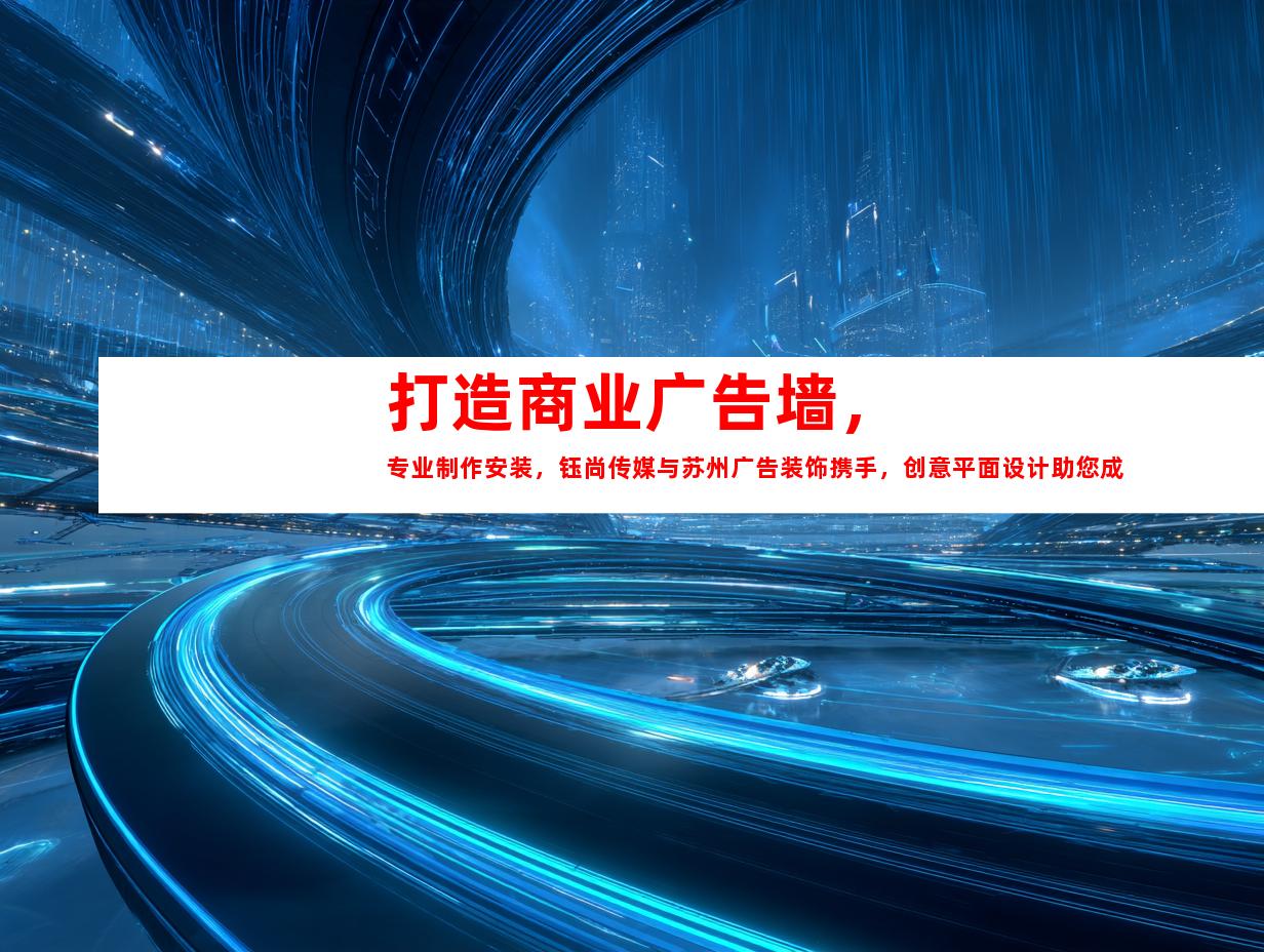 苏州打造商业广告墙，专业制作安装，钰尚传媒与苏州广告装饰携手，创意平面设计助您成功