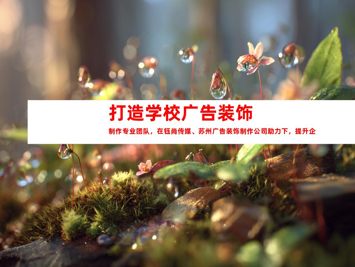 苏州打造学校广告装饰制作专业团队，在钰尚传媒、苏州广告装饰制作公司助力下，提升企业形象，创造独特企业文化墙，打造精美LED灯箱及展厅装修！9958
