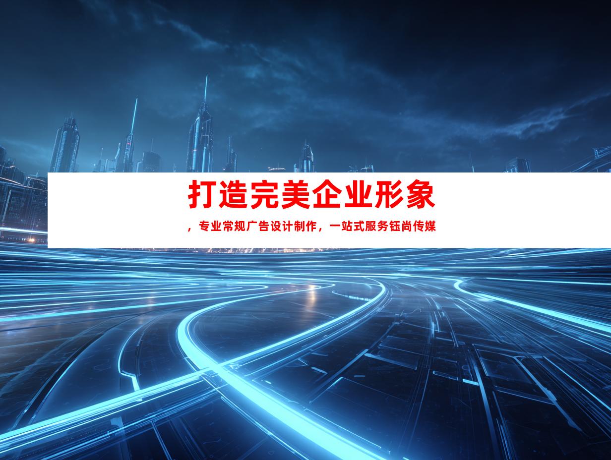 苏州打造完美企业形象，专业常规广告设计制作，一站式服务钰尚传媒