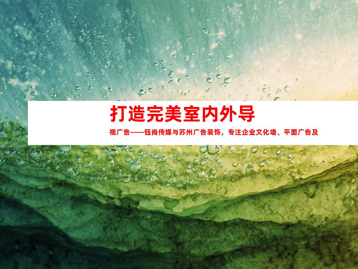 苏州打造完美室内外导视广告——钰尚传媒与苏州广告装饰，专注企业文化墙、平面广告及展厅设计9950