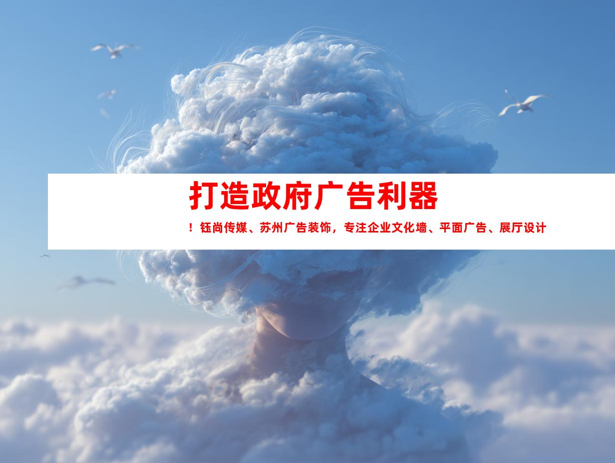 苏州打造政府广告利器！钰尚传媒、苏州广告装饰，专注企业文化墙、平面广告、展厅设计，让您的品牌光芒四射！