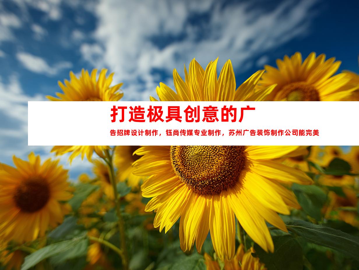 苏州打造极具创意的广告招牌设计制作，钰尚传媒专业制作，苏州广告装饰制作公司能完美实现文化墙、LED灯箱、展厅装修！998