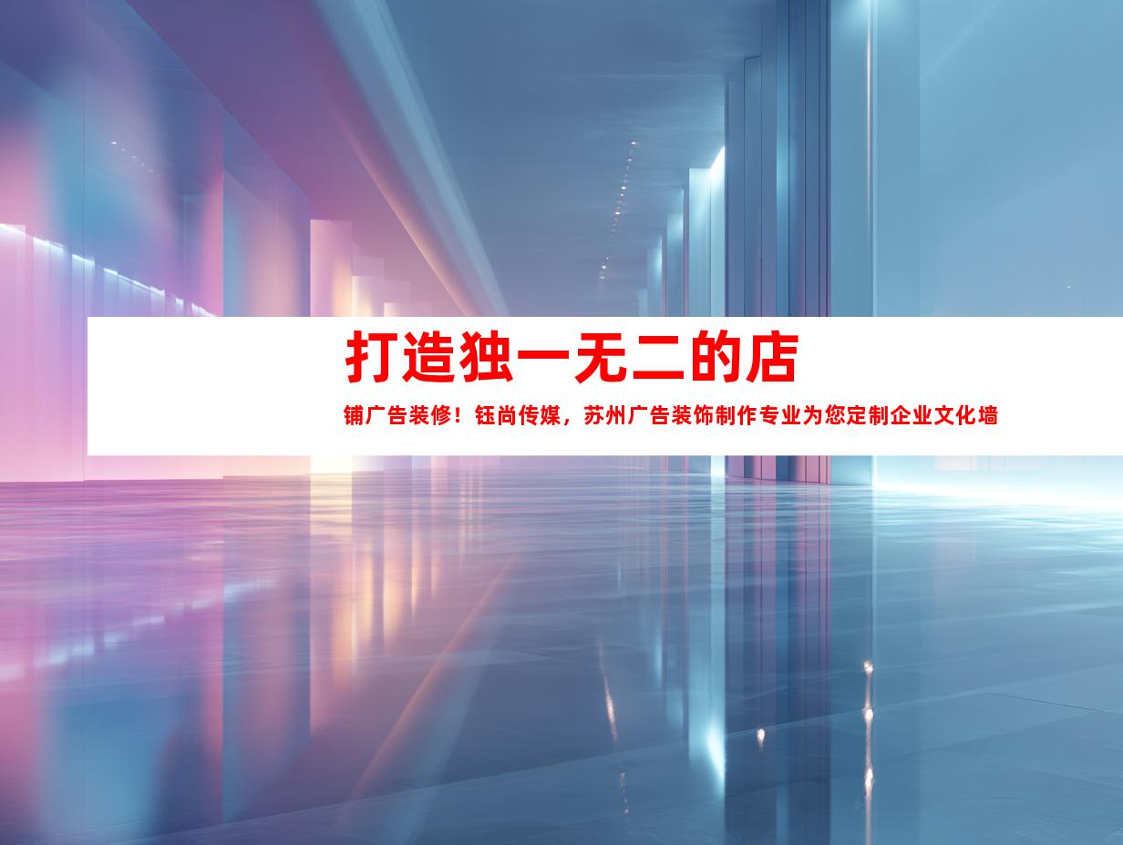 苏州打造独一无二的店铺广告装修！钰尚传媒，苏州广告装饰制作专业为您定制企业文化墙、平面广告和创意LOGO设计992