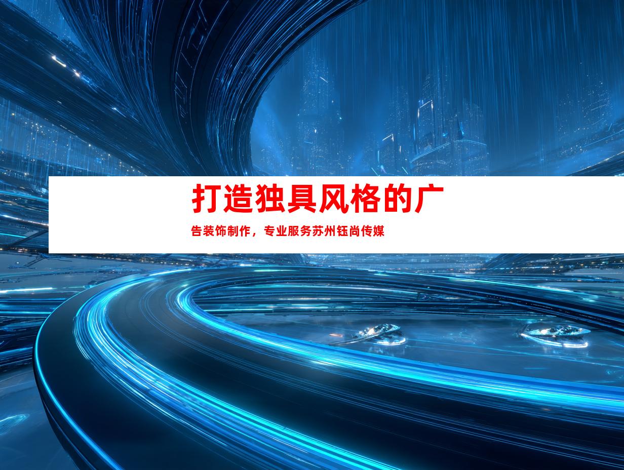 苏州打造独具风格的广告装饰制作，专业服务苏州钰尚传媒9979